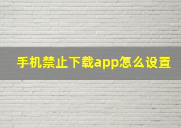 手机禁止下载app怎么设置