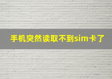 手机突然读取不到sim卡了