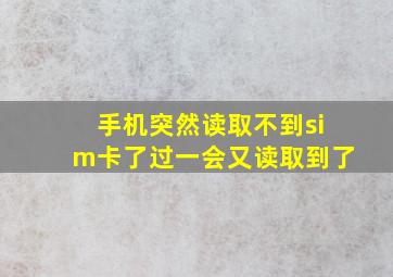 手机突然读取不到sim卡了过一会又读取到了