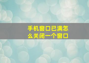 手机窗口已满怎么关闭一个窗口