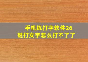 手机练打字软件26键打女字怎么打不了了