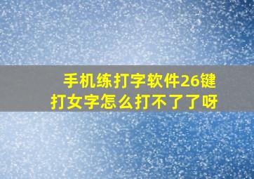 手机练打字软件26键打女字怎么打不了了呀