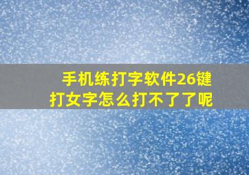 手机练打字软件26键打女字怎么打不了了呢