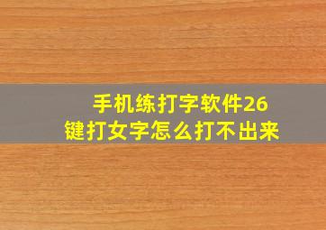 手机练打字软件26键打女字怎么打不出来