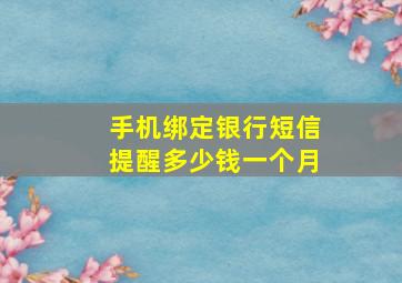 手机绑定银行短信提醒多少钱一个月