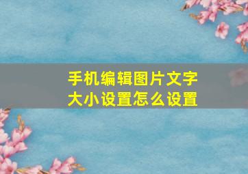 手机编辑图片文字大小设置怎么设置