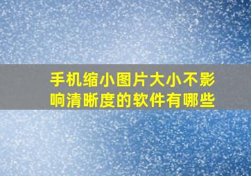 手机缩小图片大小不影响清晰度的软件有哪些