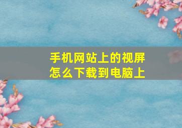 手机网站上的视屏怎么下载到电脑上