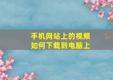 手机网站上的视频如何下载到电脑上