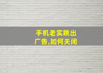 手机老实跳出广告,如何关闭