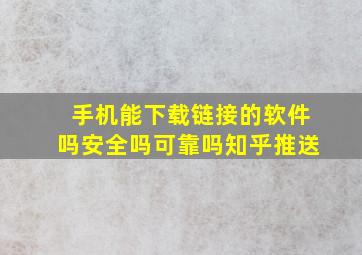 手机能下载链接的软件吗安全吗可靠吗知乎推送