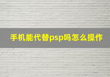 手机能代替psp吗怎么操作