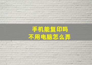 手机能复印吗不用电脑怎么弄