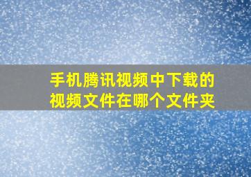 手机腾讯视频中下载的视频文件在哪个文件夹