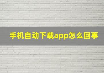 手机自动下载app怎么回事