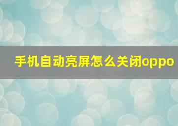 手机自动亮屏怎么关闭oppo