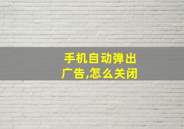 手机自动弹出广告,怎么关闭