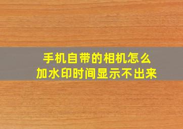 手机自带的相机怎么加水印时间显示不出来