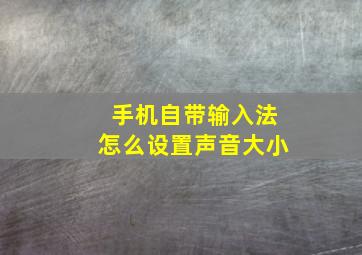 手机自带输入法怎么设置声音大小