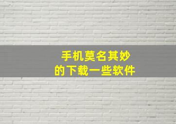 手机莫名其妙的下载一些软件