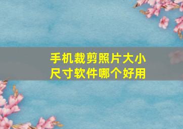 手机裁剪照片大小尺寸软件哪个好用