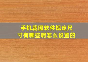 手机裁图软件规定尺寸有哪些呢怎么设置的