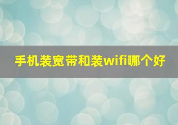 手机装宽带和装wifi哪个好