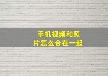 手机视频和照片怎么合在一起