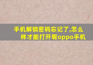 手机解锁密码忘记了,怎么样才能打开呢oppo手机