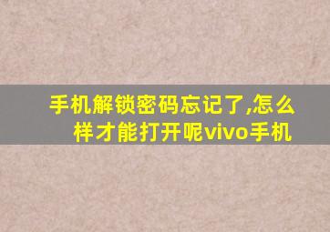 手机解锁密码忘记了,怎么样才能打开呢vivo手机