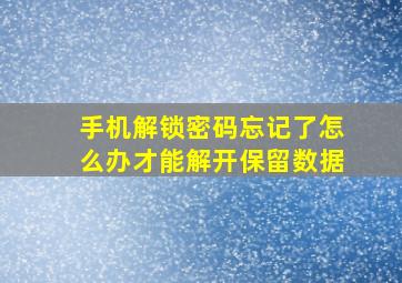 手机解锁密码忘记了怎么办才能解开保留数据