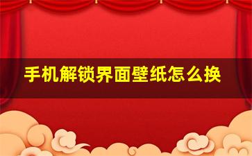 手机解锁界面壁纸怎么换