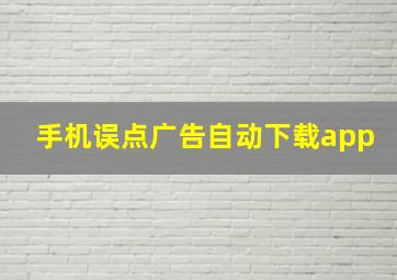 手机误点广告自动下载app