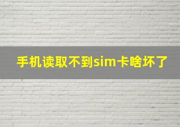 手机读取不到sim卡啥坏了