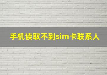 手机读取不到sim卡联系人