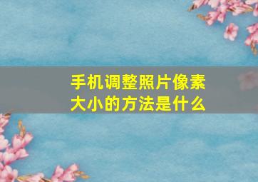 手机调整照片像素大小的方法是什么