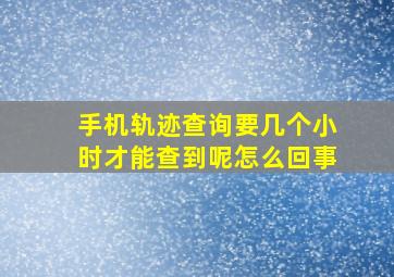 手机轨迹查询要几个小时才能查到呢怎么回事