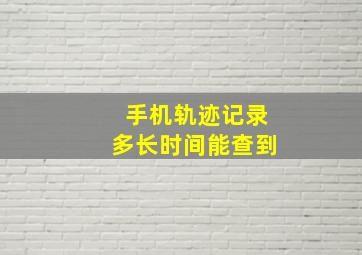 手机轨迹记录多长时间能查到