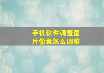 手机软件调整图片像素怎么调整