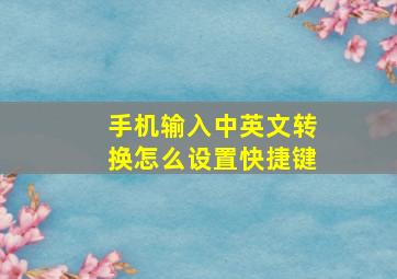 手机输入中英文转换怎么设置快捷键