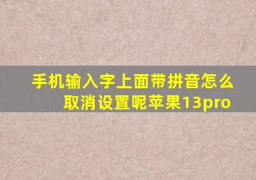 手机输入字上面带拼音怎么取消设置呢苹果13pro