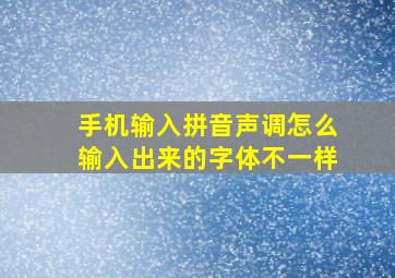 手机输入拼音声调怎么输入出来的字体不一样