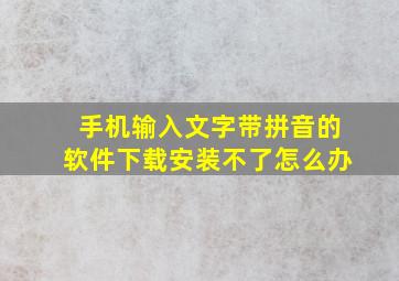 手机输入文字带拼音的软件下载安装不了怎么办