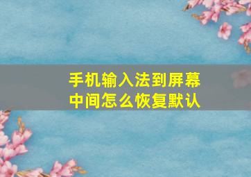 手机输入法到屏幕中间怎么恢复默认