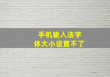 手机输入法字体大小设置不了