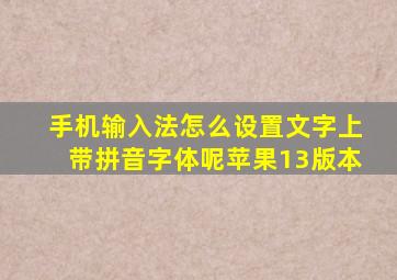 手机输入法怎么设置文字上带拼音字体呢苹果13版本