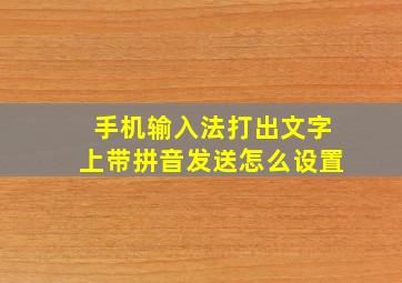 手机输入法打出文字上带拼音发送怎么设置