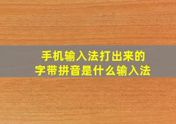 手机输入法打出来的字带拼音是什么输入法