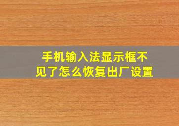 手机输入法显示框不见了怎么恢复出厂设置