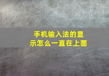 手机输入法的显示怎么一直在上面